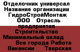 Отделочник-универсал › Название организации ­ ГидроСтройМонтаж, ООО › Отрасль предприятия ­ Строительство › Минимальный оклад ­ 30 000 - Все города Работа » Вакансии   . Тверская обл.,Нелидово г.